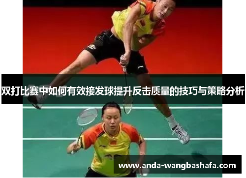 双打比赛中如何有效接发球提升反击质量的技巧与策略分析