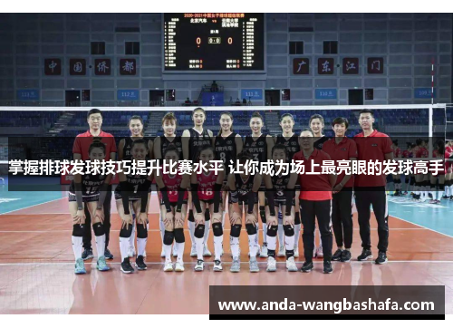 掌握排球发球技巧提升比赛水平 让你成为场上最亮眼的发球高手
