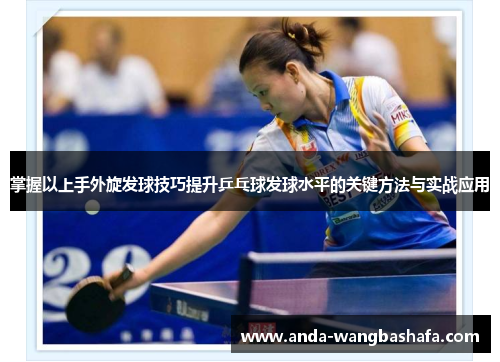 掌握以上手外旋发球技巧提升乒乓球发球水平的关键方法与实战应用