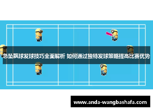 急坠飘球发球技巧全面解析 如何通过独特发球策略提高比赛优势
