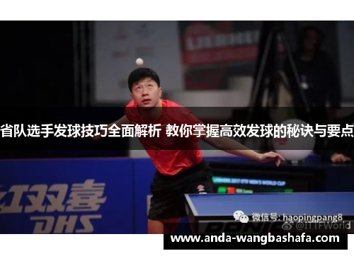 省队选手发球技巧全面解析 教你掌握高效发球的秘诀与要点