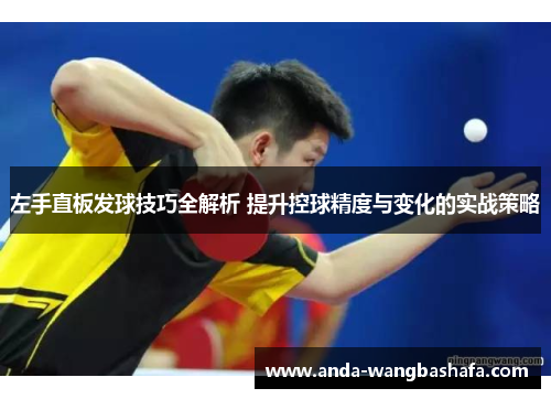 左手直板发球技巧全解析 提升控球精度与变化的实战策略
