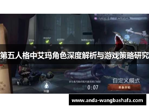 第五人格中艾玛角色深度解析与游戏策略研究