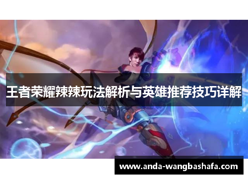 王者荣耀辣辣玩法解析与英雄推荐技巧详解