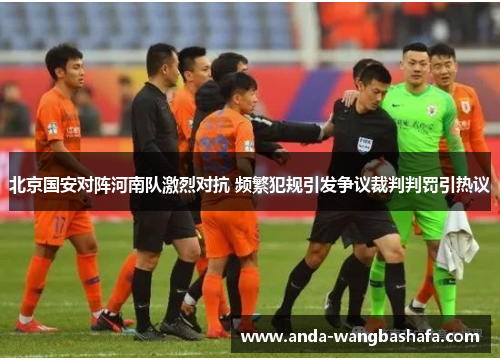 北京国安对阵河南队激烈对抗 频繁犯规引发争议裁判判罚引热议