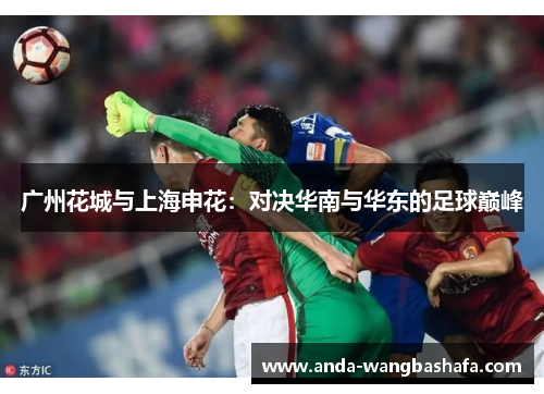 广州花城与上海申花：对决华南与华东的足球巅峰
