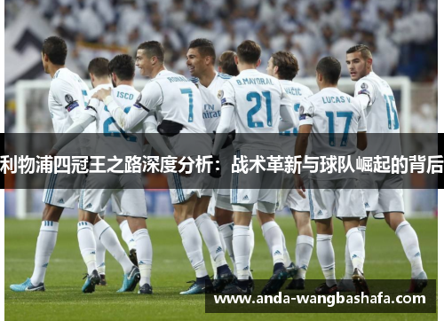 利物浦四冠王之路深度分析：战术革新与球队崛起的背后