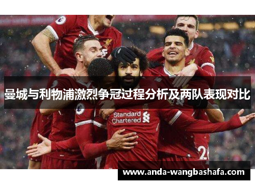 曼城与利物浦激烈争冠过程分析及两队表现对比