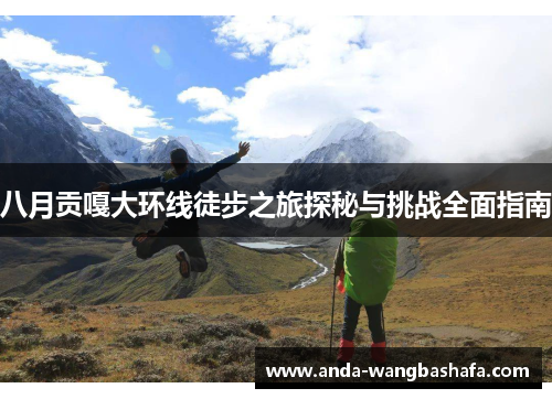 八月贡嘎大环线徒步之旅探秘与挑战全面指南