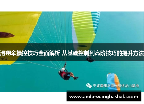 滑翔伞操控技巧全面解析 从基础控制到高阶技巧的提升方法