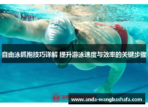 自由泳抓抱技巧详解 提升游泳速度与效率的关键步骤
