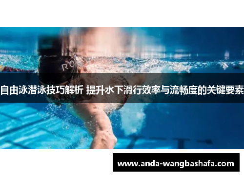 自由泳潜泳技巧解析 提升水下滑行效率与流畅度的关键要素