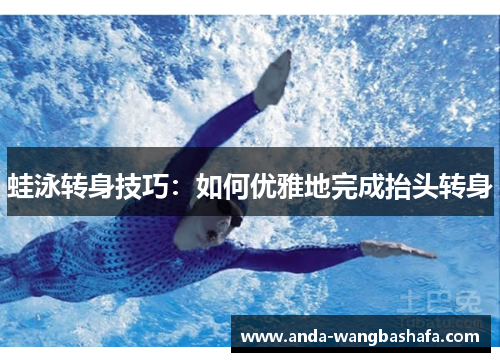 蛙泳转身技巧：如何优雅地完成抬头转身