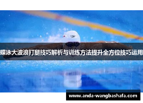 蝶泳大波浪打腿技巧解析与训练方法提升全方位技巧运用